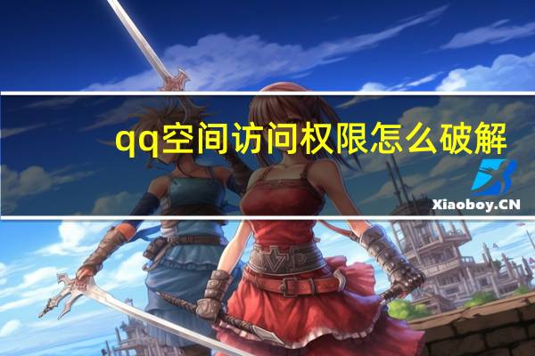 qq空间访问权限怎么破解（qq空间访问）