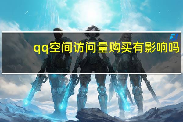qq空间访问量购买有影响吗 - 永久免费秒赞网网址_快手业务自助平台功能介绍