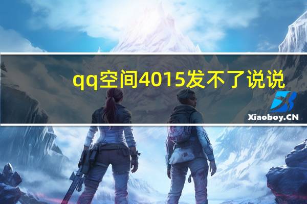qq空间4015发不了说说（qq空间4 0）