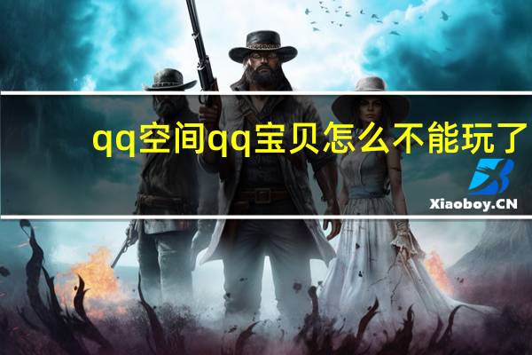 qq空间qq宝贝怎么不能玩了(qq宝贝为什么玩不)