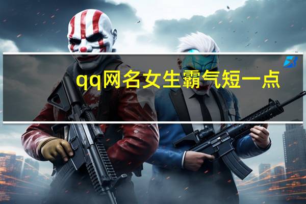 qq网名女生霸气短一点（qq名字女生霸气）
