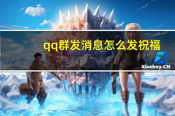 qq群发消息怎么发祝福（qq群发消息怎么发）