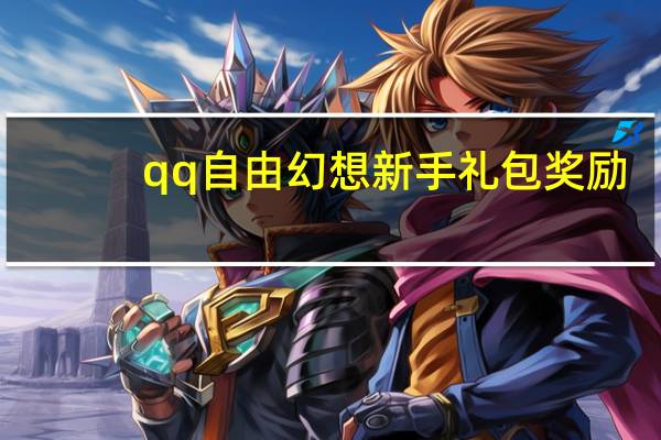 qq自由幻想新手礼包奖励（qq自由幻想新手礼包）