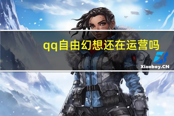 qq自由幻想还在运营吗（qq自由）