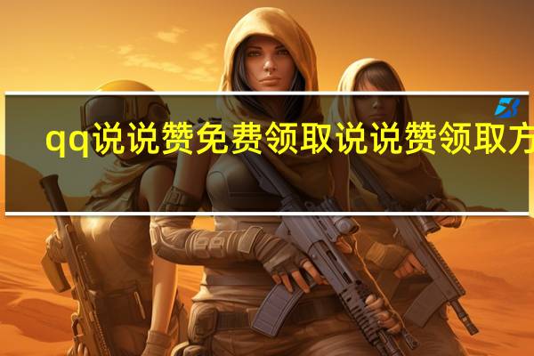 qq说说赞免费领取 说说赞领取方法(qq说说赞免费领取1000赞)