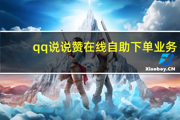 qq说说赞在线自助下单业务 - 卡盟24小时自助下单免费