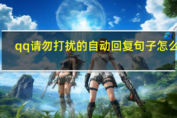 qq请勿打扰的自动回复句子怎么换（qq请勿打扰的自动回复句子怎么设置）