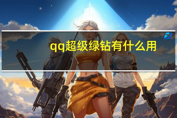 qq超级绿钻有什么用（绿钻有什么用）