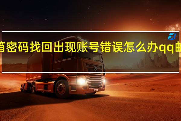 qq邮箱密码找回出现账号错误怎么办 qq邮箱密码找回