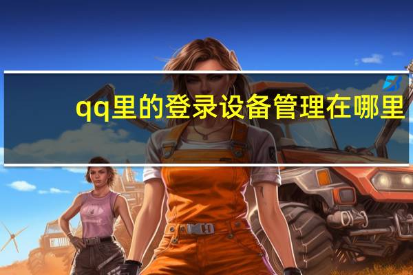 qq里的登录设备管理在哪里（qq登录设备管理在哪里）