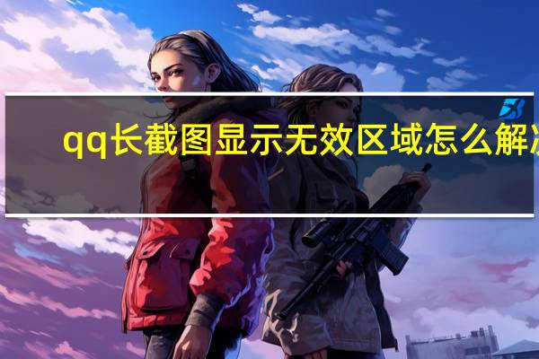 qq长截图显示无效区域怎么解决（qq长截图）