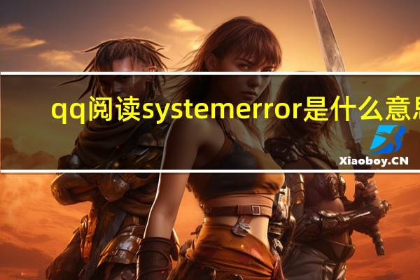 qq阅读 systemerror是什么意思（systemerror是什么意思）