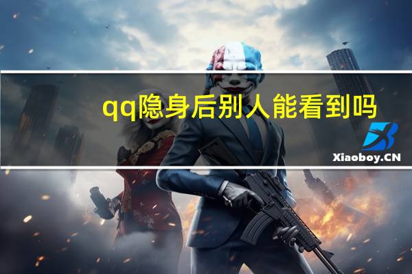 qq隐身后别人能看到吗（qq隐身别人能看到）