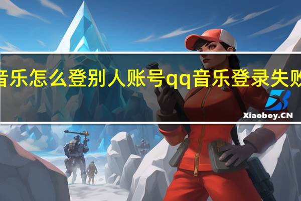 qq音乐怎么登别人账号 qq音乐登录失败怎么回事