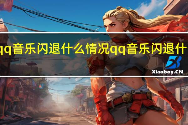 qq音乐闪退什么情况 qq音乐闪退什么原因