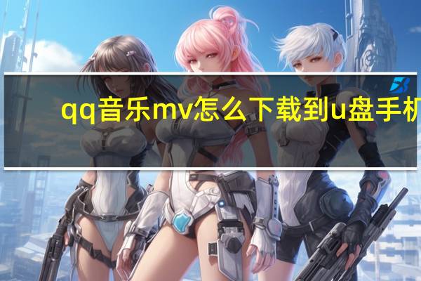 qq音乐mv怎么下载到u盘手机（qq音乐mv怎么下载）