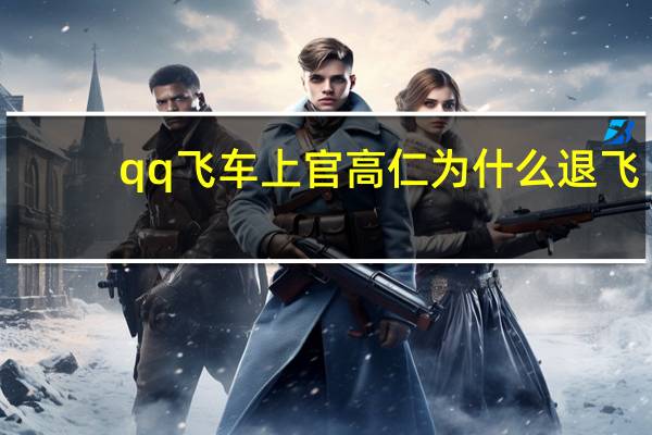 qq飞车上官高仁为什么退飞（qq飞车上官高仁）