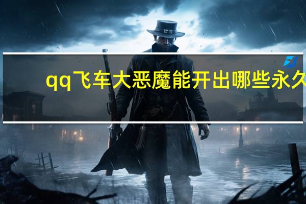 qq飞车大恶魔能开出哪些永久（qq飞车大恶魔）