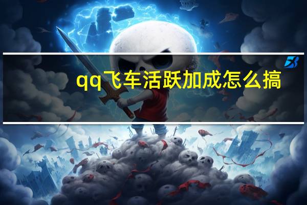 qq飞车活跃加成怎么搞（qq飞车活跃加成怎么弄）