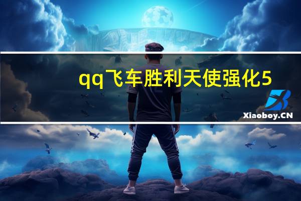 qq飞车胜利天使强化5（qq飞车胜利天使）