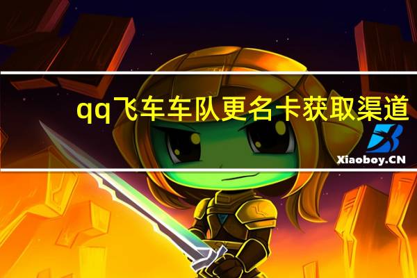 qq飞车车队更名卡获取渠道(qq飞车车队更名卡)