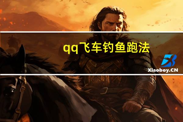 qq飞车钓鱼跑法（qq飞车钓鱼）