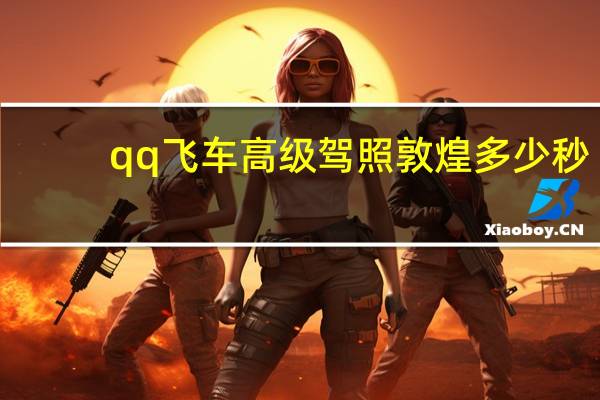 qq飞车高级驾照敦煌多少秒（qq飞车高级驾照敦煌石窟）