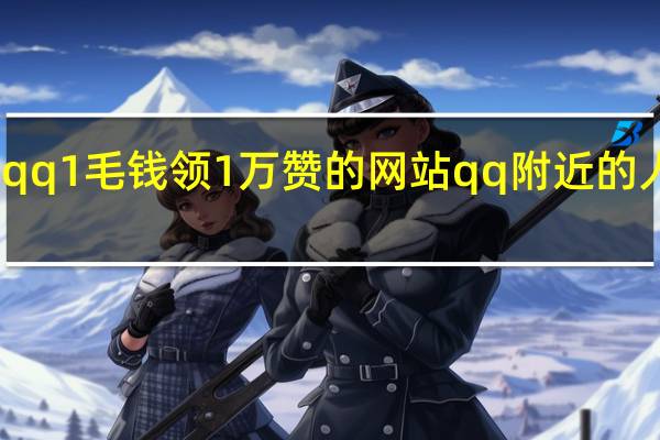 qq1毛钱领1万赞的网站 qq附近的人在哪(qq附近我的赞是什么)