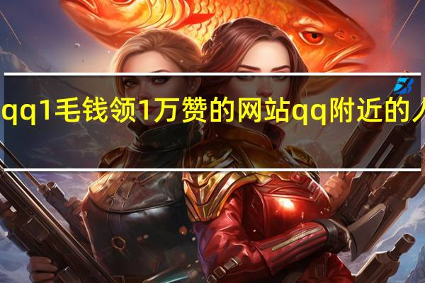 qq1毛钱领1万赞的网站 qq附近的人在哪(qq附近我的赞是什么)