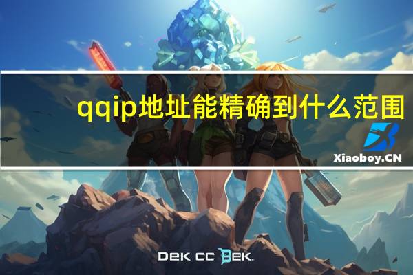 qqip地址能精确到什么范围（qqip地址）