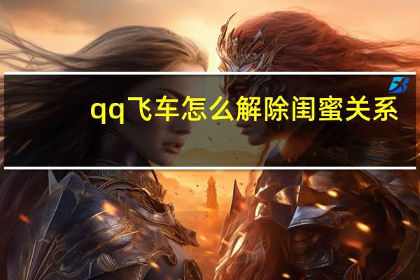 qq飞车怎么解除闺蜜关系