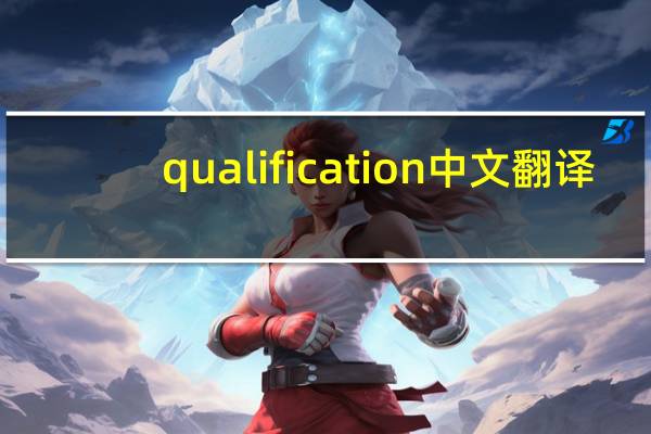 qualification中文翻译（qualification）