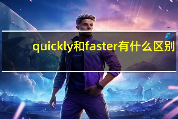 quickly和faster有什么区别