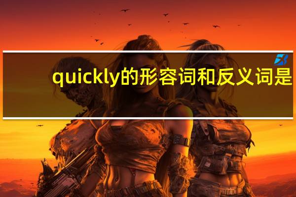 quickly的形容词和反义词是？
