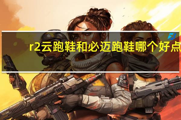 r2云跑鞋和必迈跑鞋哪个好点