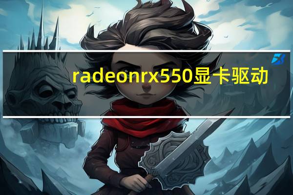 radeon rx550显卡驱动（radeon rx 580 series）