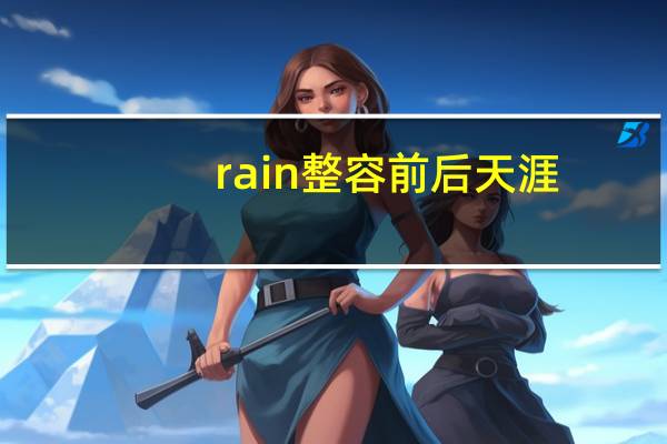 rain整容前后天涯（yurisa整容前后）