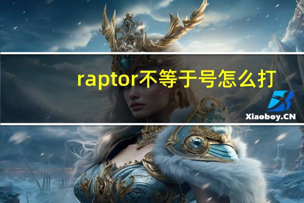 raptor不等于号怎么打（不等于号怎么打）