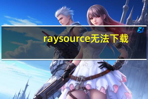 raysource无法下载（raysource下载不了）