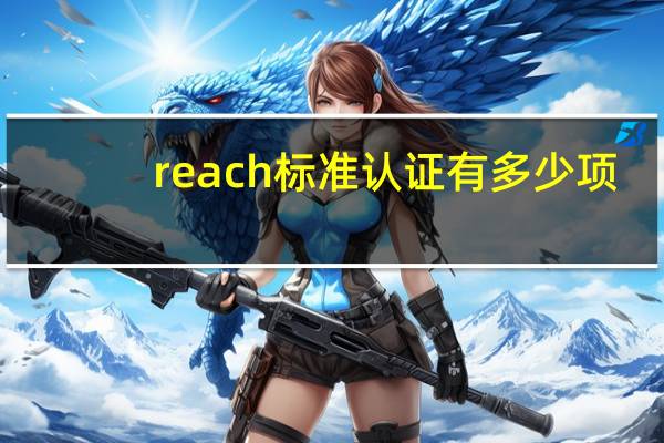 reach标准认证有多少项（reach标准）