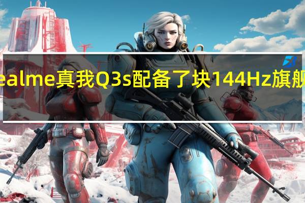 realme真我Q3s配备了块144Hz旗舰LCD屏