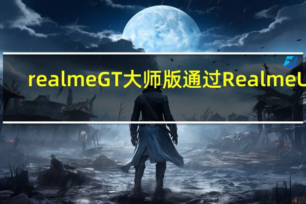 realme GT大师版通过Realme UI 3.0获得Android 12 Beta