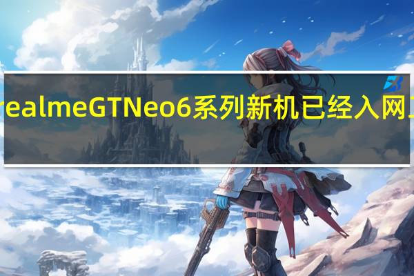 realmeGTNeo6系列新机已经入网工信部