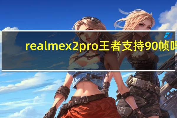 realme x2pro王者支持90帧吗（Realme X2进入欧洲市场 售价约300欧元）