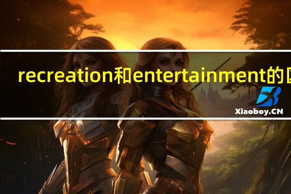 recreation和entertainment的区别