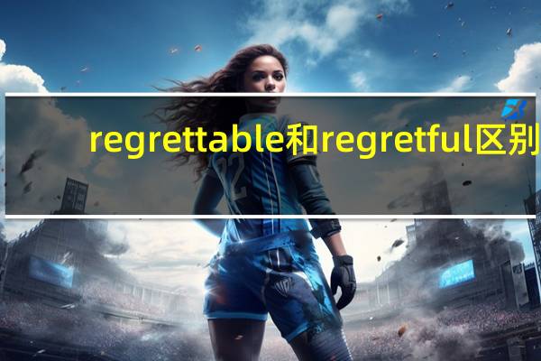 regrettable和regretful区别
