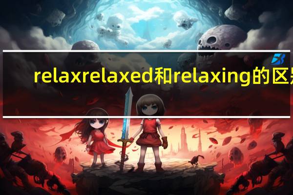 relax relaxed和relaxing的区别