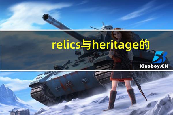 relics与heritage的,区别