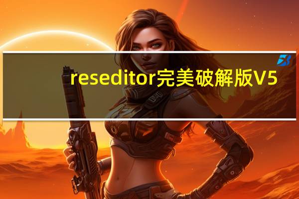 reseditor完美破解版 V5.9 旗舰版(reseditor完美破解版 V5.9 旗舰版功能简介)