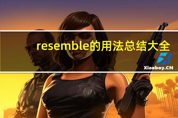 resemble的用法总结大全